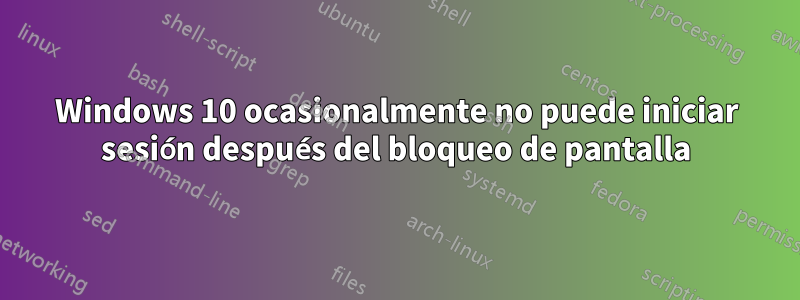 Windows 10 ocasionalmente no puede iniciar sesión después del bloqueo de pantalla