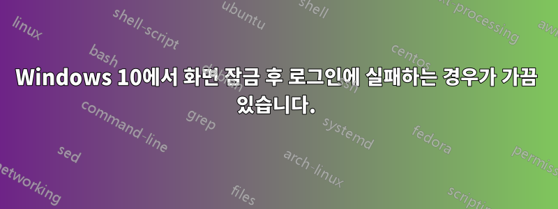 Windows 10에서 화면 잠금 후 로그인에 실패하는 경우가 가끔 있습니다.