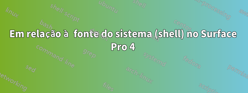 Em relação à fonte do sistema (shell) no Surface Pro 4