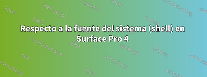 Respecto a la fuente del sistema (shell) en Surface Pro 4