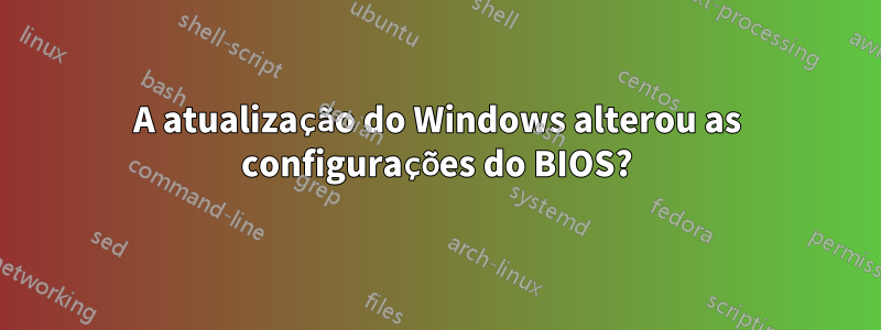 A atualização do Windows alterou as configurações do BIOS?