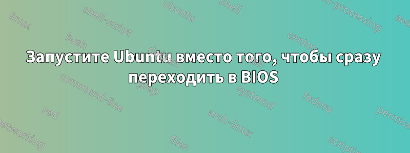 Запустите Ubuntu вместо того, чтобы сразу переходить в BIOS