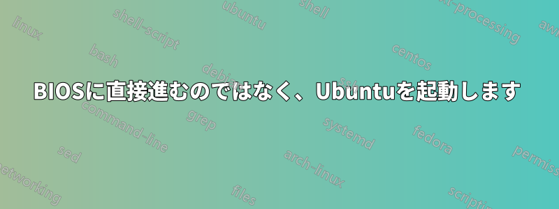 BIOSに直接進むのではなく、Ubuntuを起動します