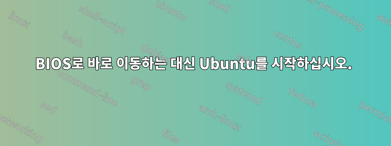 BIOS로 바로 이동하는 대신 Ubuntu를 시작하십시오.