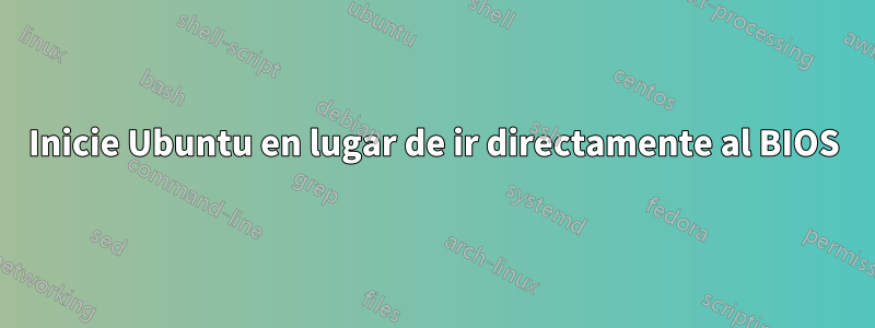 Inicie Ubuntu en lugar de ir directamente al BIOS