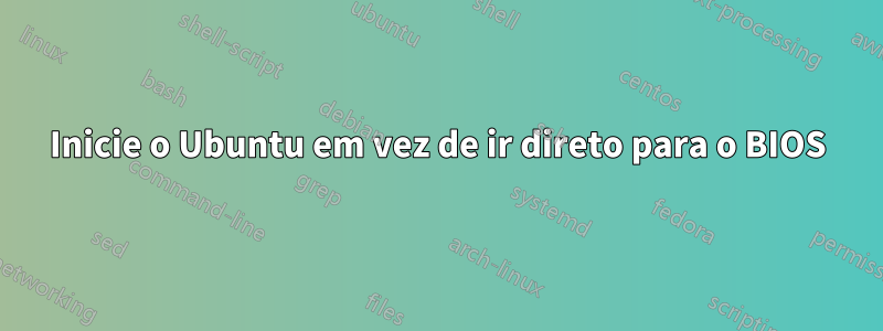 Inicie o Ubuntu em vez de ir direto para o BIOS