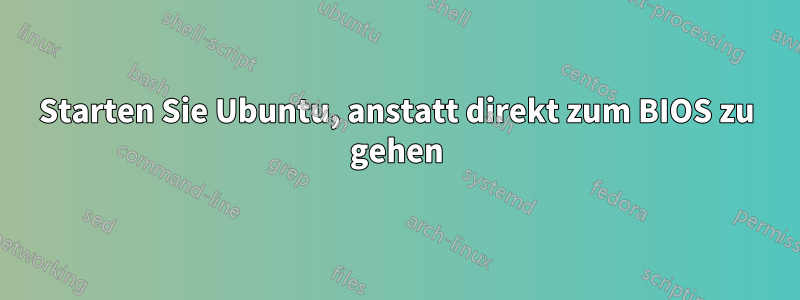 Starten Sie Ubuntu, anstatt direkt zum BIOS zu gehen
