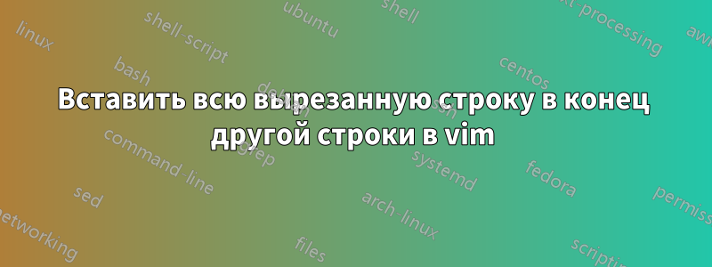 Вставить всю вырезанную строку в конец другой строки в vim