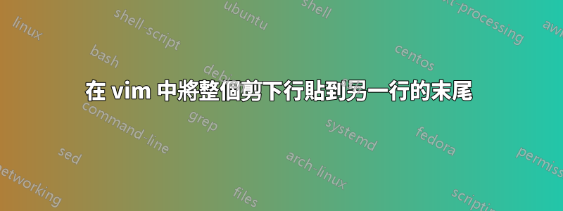 在 vim 中將整個剪下行貼到另一行的末尾