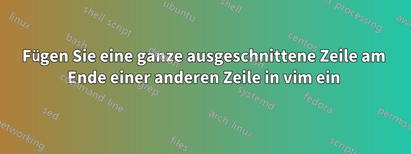 Fügen Sie eine ganze ausgeschnittene Zeile am Ende einer anderen Zeile in vim ein