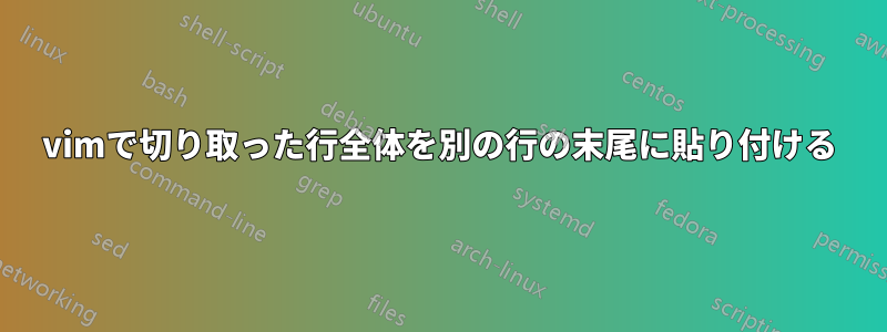 vimで切り取った行全体を別の行の末尾に貼り付ける