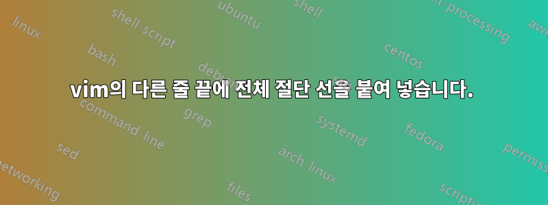 vim의 다른 줄 끝에 전체 절단 선을 붙여 넣습니다.