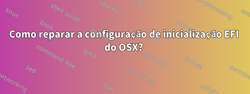 Como reparar a configuração de inicialização EFI do OSX?