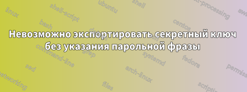 Невозможно экспортировать секретный ключ без указания парольной фразы