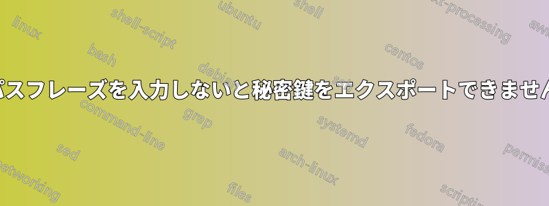 パスフレーズを入力しないと秘密鍵をエクスポートできません