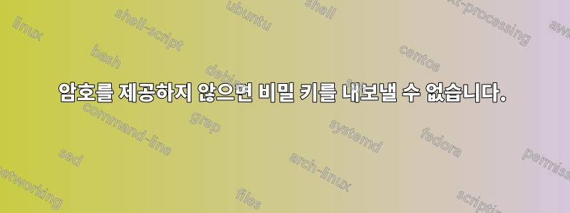 암호를 제공하지 않으면 비밀 키를 내보낼 수 없습니다.