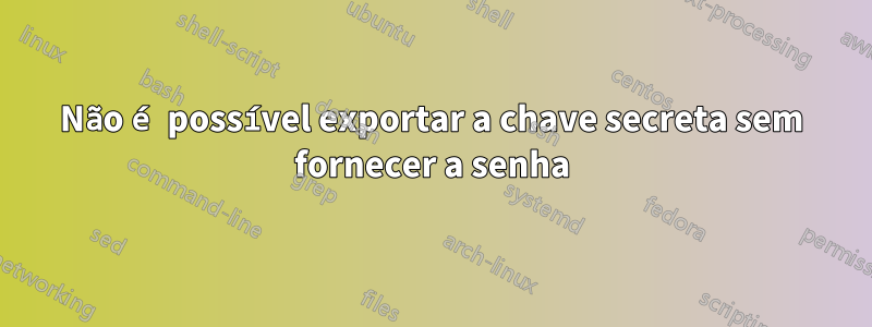 Não é possível exportar a chave secreta sem fornecer a senha