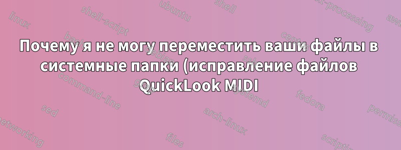Почему я не могу переместить ваши файлы в системные папки (исправление файлов QuickLook MIDI)