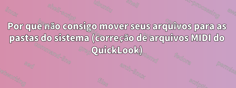 Por que não consigo mover seus arquivos para as pastas do sistema (correção de arquivos MIDI do QuickLook)