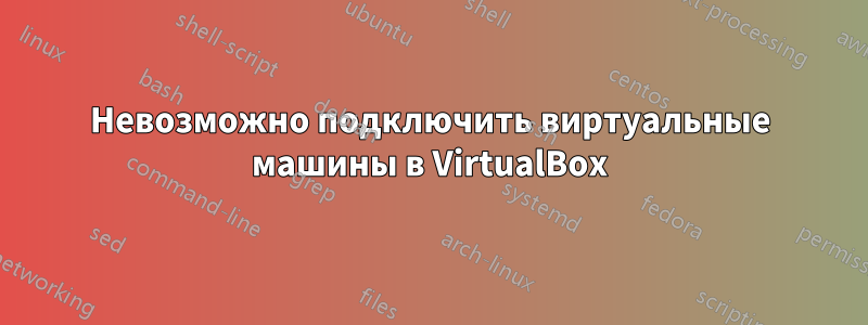 Невозможно подключить виртуальные машины в VirtualBox