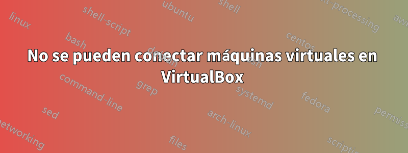 No se pueden conectar máquinas virtuales en VirtualBox