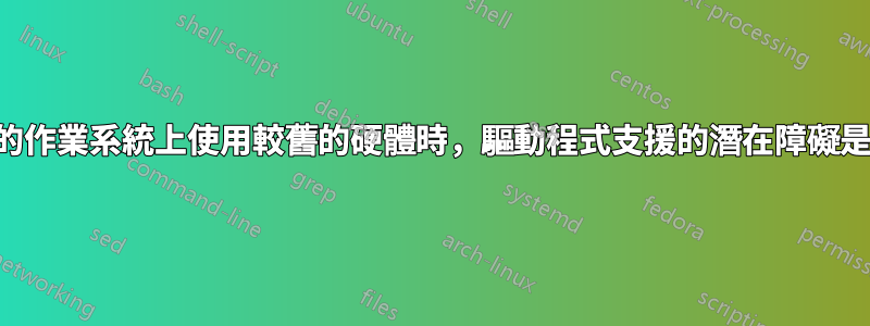 在較新的作業系統上使用較舊的硬體時，驅動程式支援的潛在障礙是什麼？