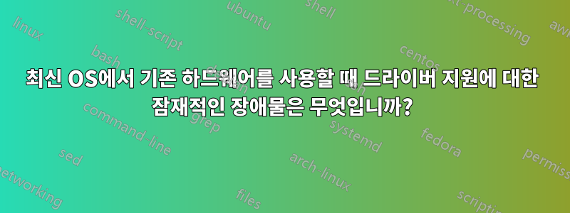 최신 OS에서 기존 하드웨어를 사용할 때 드라이버 지원에 대한 잠재적인 장애물은 무엇입니까?