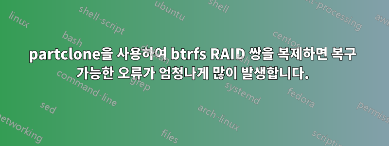 partclone을 사용하여 btrfs RAID 쌍을 복제하면 복구 가능한 오류가 엄청나게 많이 발생합니다.