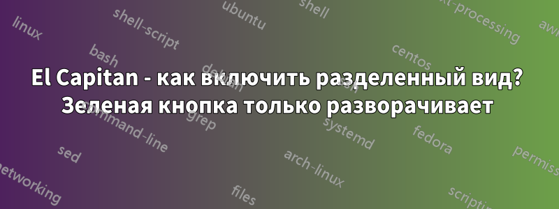 El Capitan - как включить разделенный вид? Зеленая кнопка только разворачивает