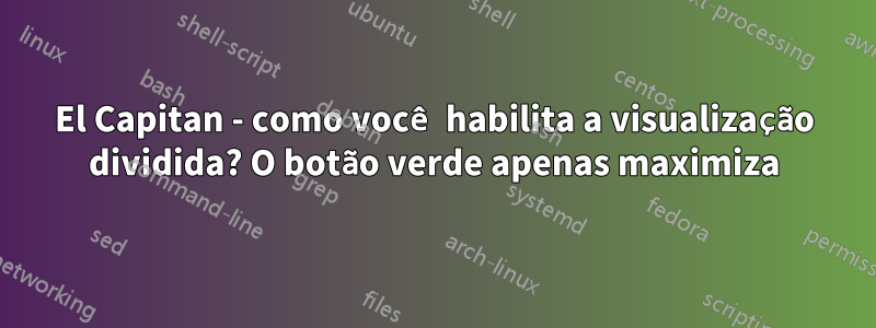 El Capitan - como você habilita a visualização dividida? O botão verde apenas maximiza