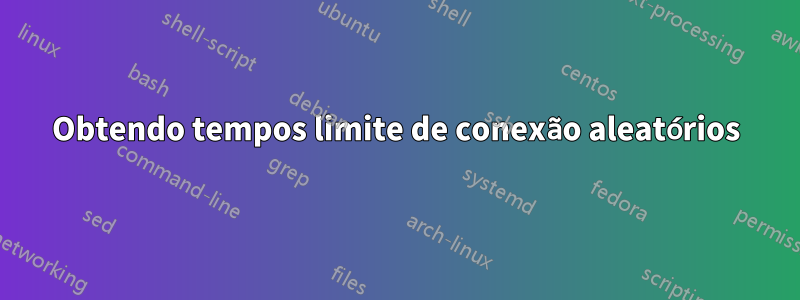 Obtendo tempos limite de conexão aleatórios