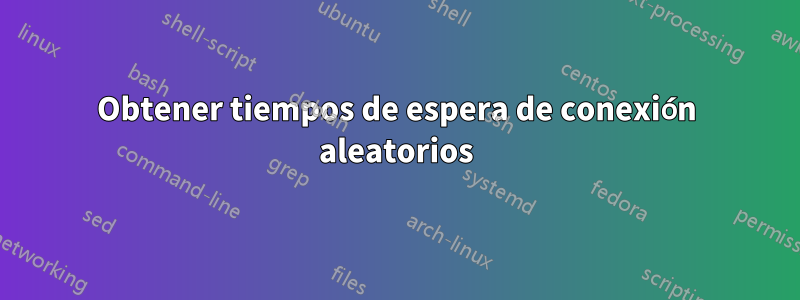 Obtener tiempos de espera de conexión aleatorios