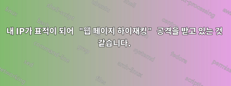 내 IP가 표적이 되어 "웹 페이지 하이재킹" 공격을 받고 있는 것 같습니다.