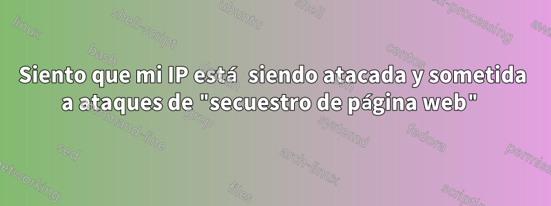 Siento que mi IP está siendo atacada y sometida a ataques de "secuestro de página web"