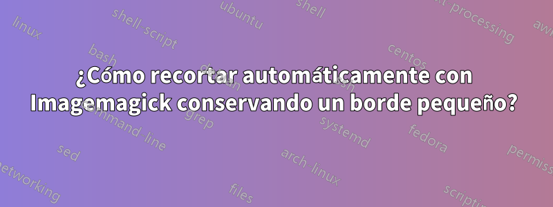 ¿Cómo recortar automáticamente con Imagemagick conservando un borde pequeño?