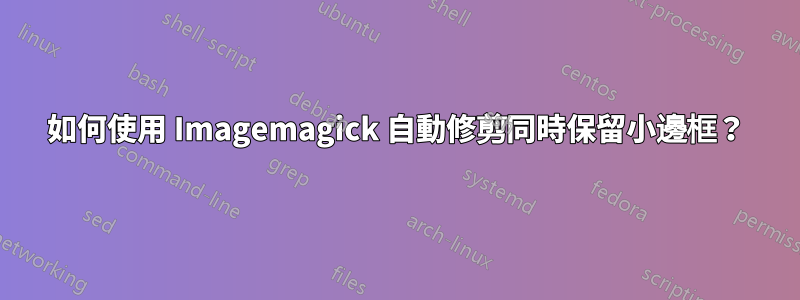 如何使用 Imagemagick 自動修剪同時保留小邊框？