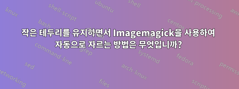 작은 테두리를 유지하면서 Imagemagick을 사용하여 자동으로 자르는 방법은 무엇입니까?