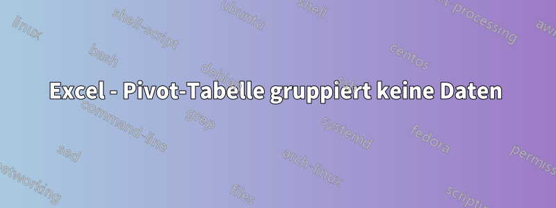 Excel - Pivot-Tabelle gruppiert keine Daten