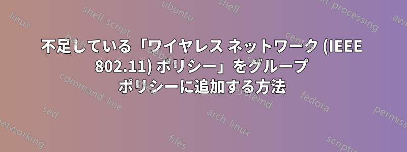 不足している「ワイヤレス ネットワーク (IEEE 802.11) ポリシー」をグループ ポリシーに追加する方法