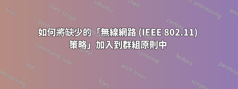 如何將缺少的「無線網路 (IEEE 802.11) 策略」加入到群組原則中