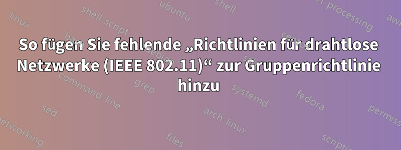 So fügen Sie fehlende „Richtlinien für drahtlose Netzwerke (IEEE 802.11)“ zur Gruppenrichtlinie hinzu