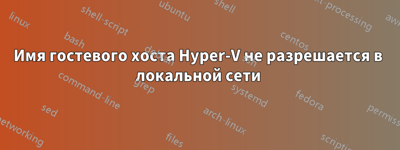 Имя гостевого хоста Hyper-V не разрешается в локальной сети