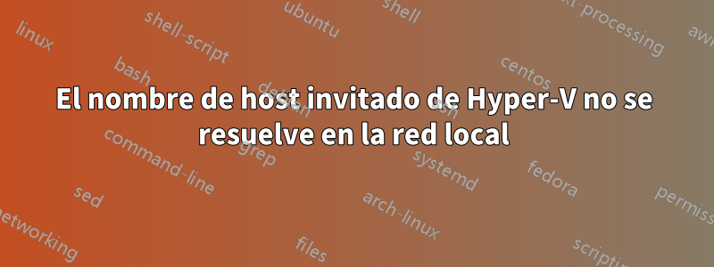 El nombre de host invitado de Hyper-V no se resuelve en la red local