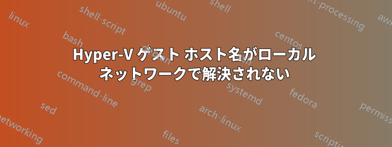 Hyper-V ゲスト ホスト名がローカル ネットワークで解決されない