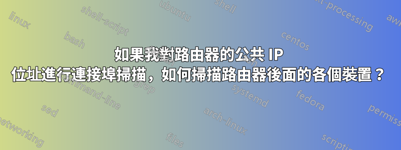 如果我對路由器的公共 IP 位址進行連接埠掃描，如何掃描路由器後面的各個裝置？