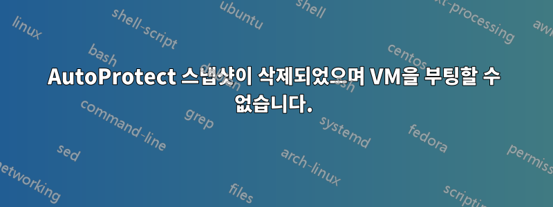 AutoProtect 스냅샷이 삭제되었으며 VM을 부팅할 수 없습니다.