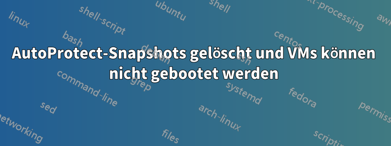 AutoProtect-Snapshots gelöscht und VMs können nicht gebootet werden