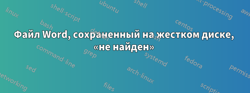 Файл Word, сохраненный на жестком диске, «не найден»