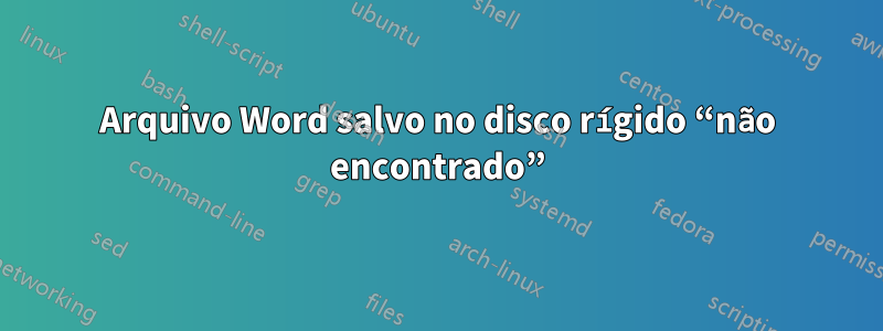 Arquivo Word salvo no disco rígido “não encontrado”