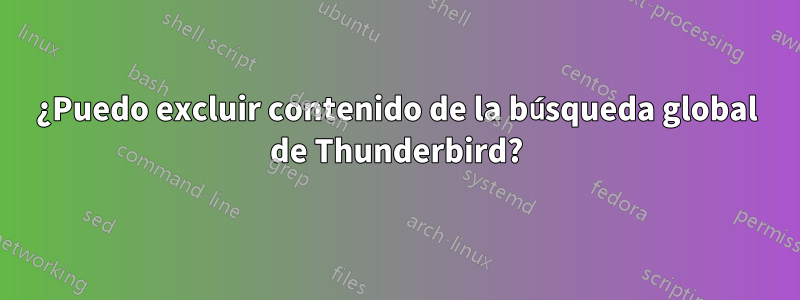 ¿Puedo excluir contenido de la búsqueda global de Thunderbird?